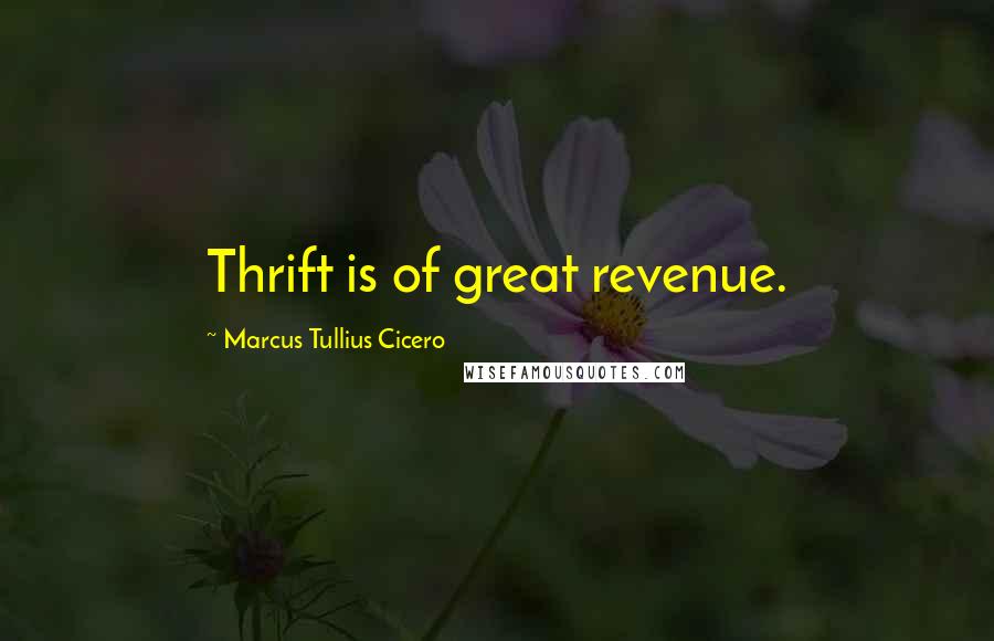 Marcus Tullius Cicero Quotes: Thrift is of great revenue.
