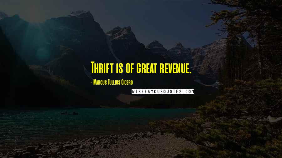 Marcus Tullius Cicero Quotes: Thrift is of great revenue.