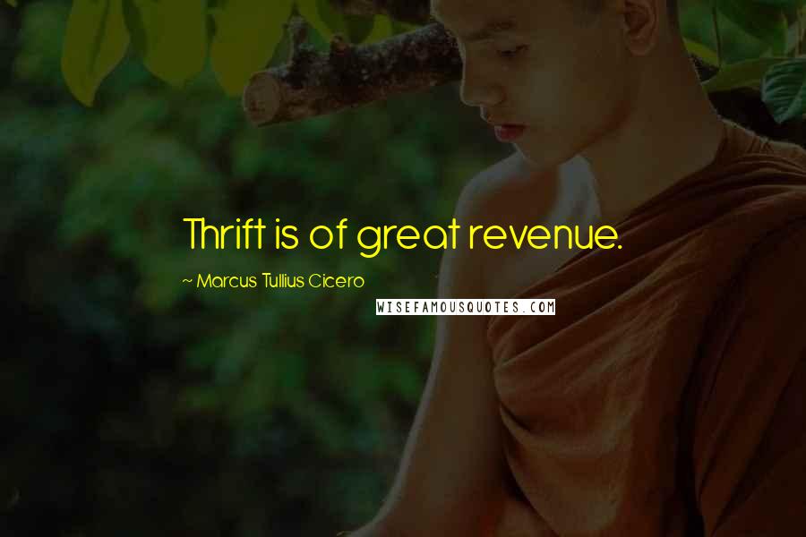 Marcus Tullius Cicero Quotes: Thrift is of great revenue.