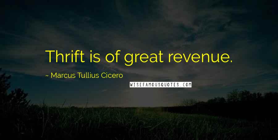 Marcus Tullius Cicero Quotes: Thrift is of great revenue.