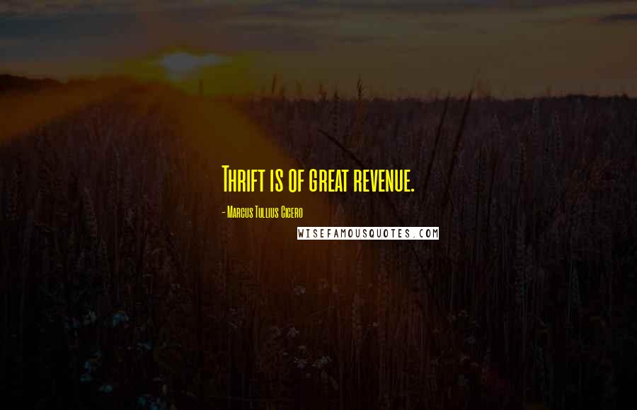 Marcus Tullius Cicero Quotes: Thrift is of great revenue.