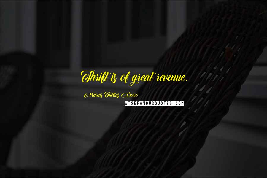 Marcus Tullius Cicero Quotes: Thrift is of great revenue.