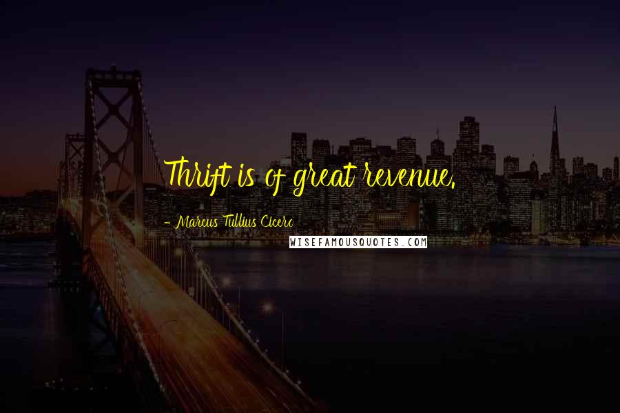 Marcus Tullius Cicero Quotes: Thrift is of great revenue.