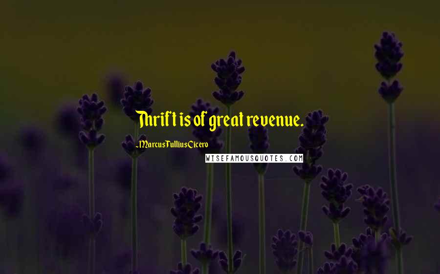 Marcus Tullius Cicero Quotes: Thrift is of great revenue.