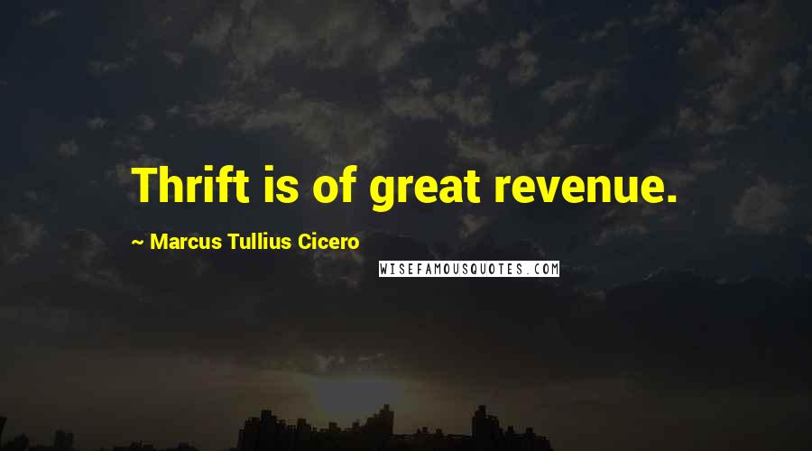 Marcus Tullius Cicero Quotes: Thrift is of great revenue.