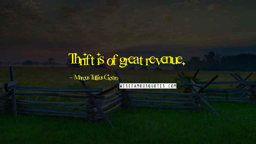 Marcus Tullius Cicero Quotes: Thrift is of great revenue.