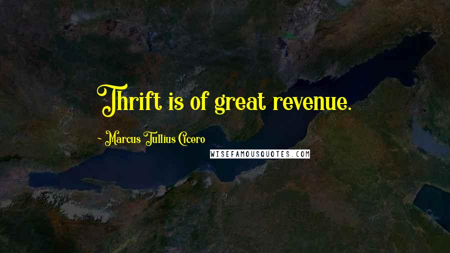 Marcus Tullius Cicero Quotes: Thrift is of great revenue.