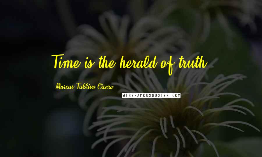 Marcus Tullius Cicero Quotes: Time is the herald of truth.