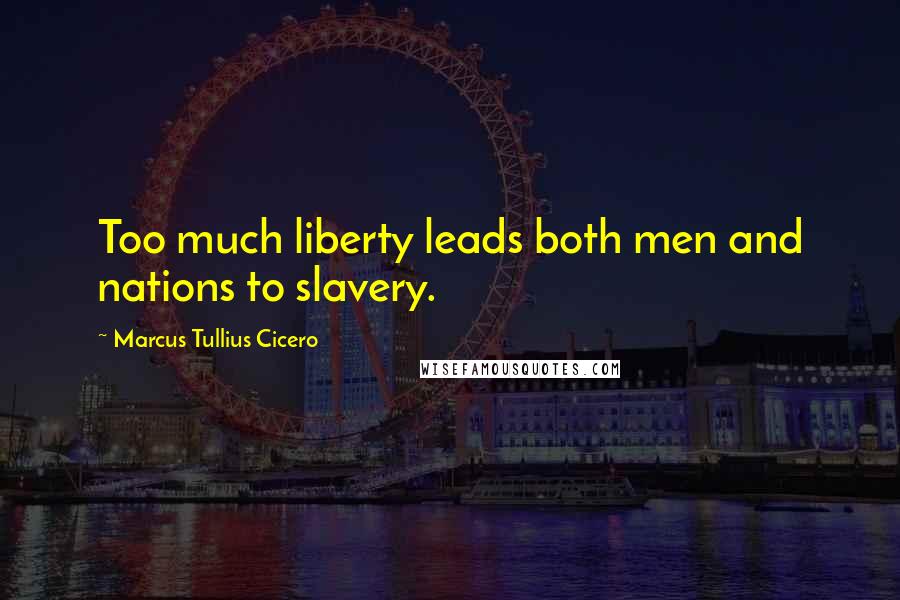 Marcus Tullius Cicero Quotes: Too much liberty leads both men and nations to slavery.