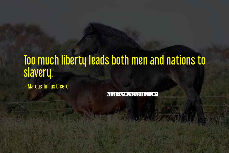 Marcus Tullius Cicero Quotes: Too much liberty leads both men and nations to slavery.