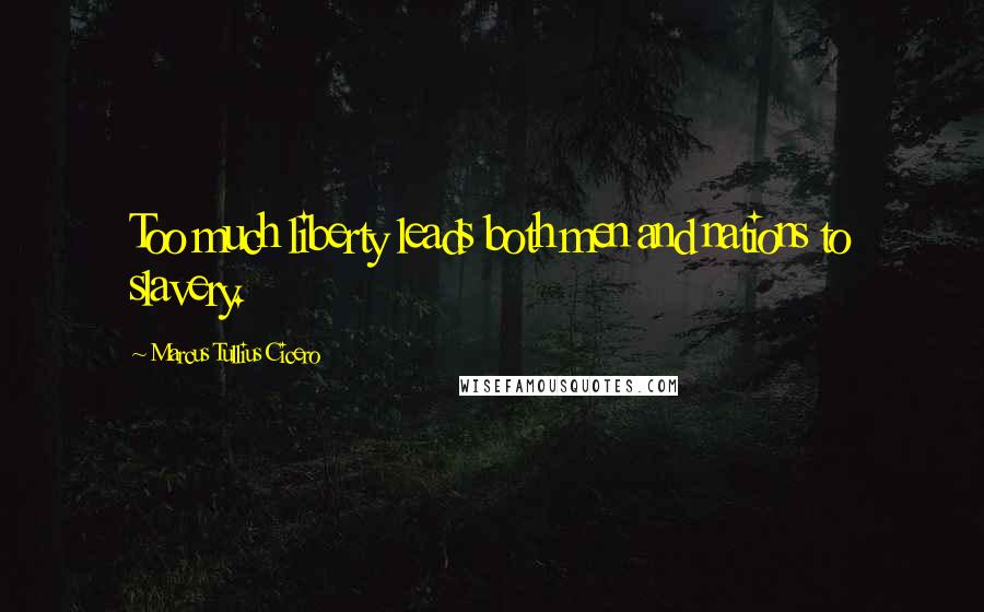 Marcus Tullius Cicero Quotes: Too much liberty leads both men and nations to slavery.
