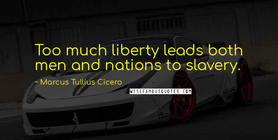 Marcus Tullius Cicero Quotes: Too much liberty leads both men and nations to slavery.
