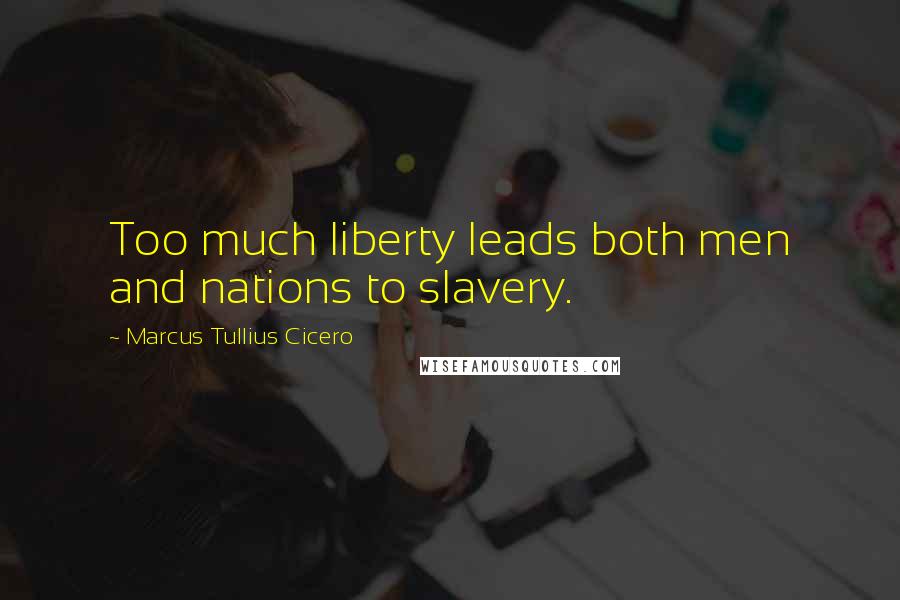 Marcus Tullius Cicero Quotes: Too much liberty leads both men and nations to slavery.