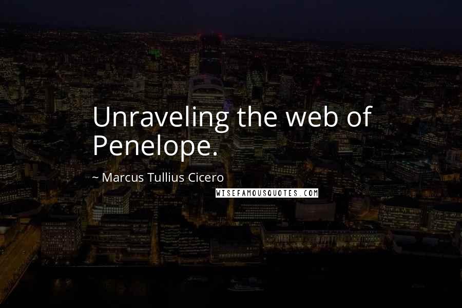 Marcus Tullius Cicero Quotes: Unraveling the web of Penelope.