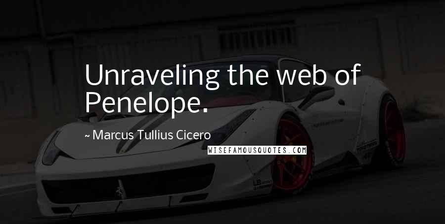 Marcus Tullius Cicero Quotes: Unraveling the web of Penelope.