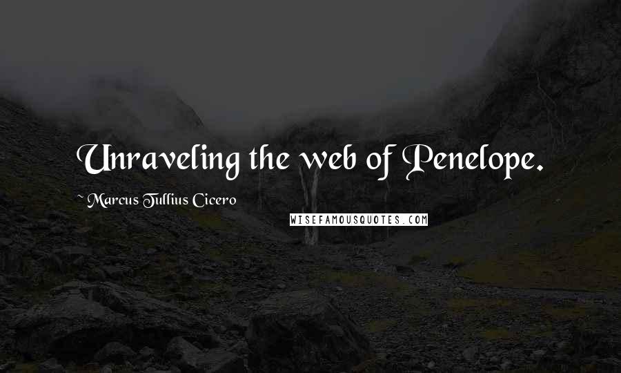 Marcus Tullius Cicero Quotes: Unraveling the web of Penelope.