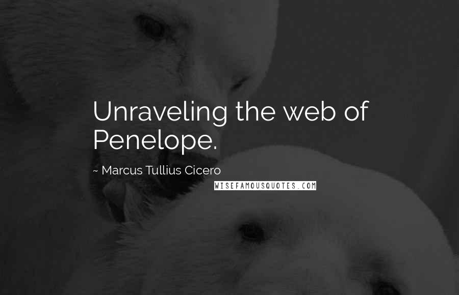 Marcus Tullius Cicero Quotes: Unraveling the web of Penelope.