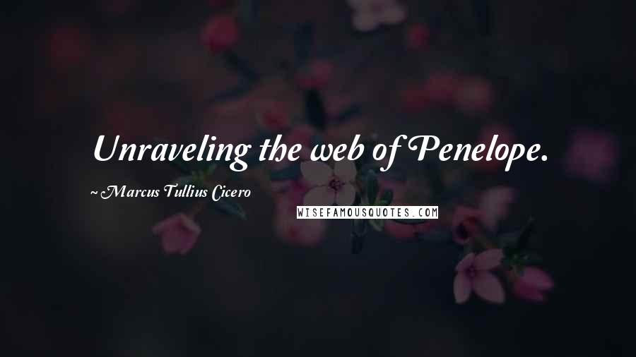 Marcus Tullius Cicero Quotes: Unraveling the web of Penelope.