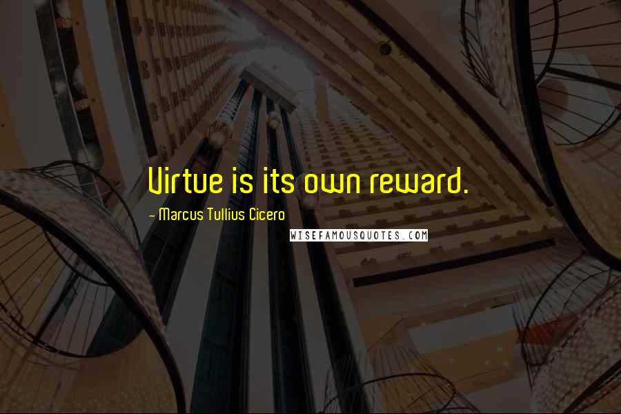 Marcus Tullius Cicero Quotes: Virtue is its own reward.