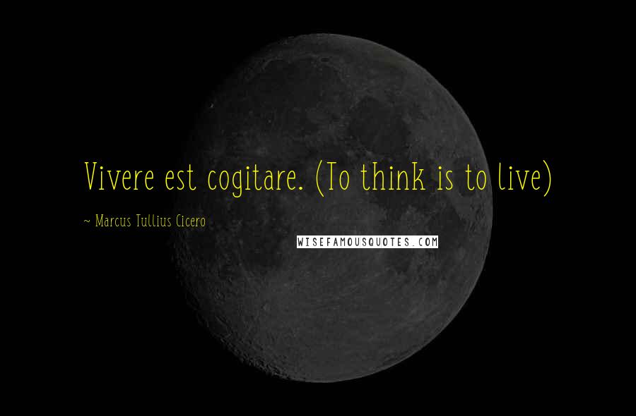 Marcus Tullius Cicero Quotes: Vivere est cogitare. (To think is to live)