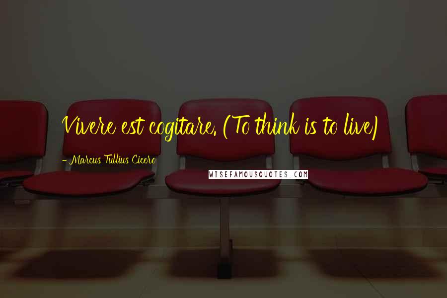 Marcus Tullius Cicero Quotes: Vivere est cogitare. (To think is to live)