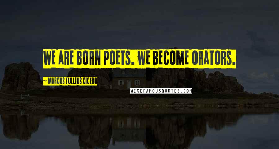 Marcus Tullius Cicero Quotes: We are born poets. we become orators.