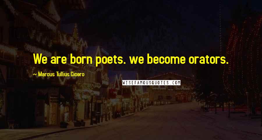 Marcus Tullius Cicero Quotes: We are born poets. we become orators.