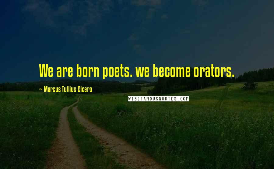 Marcus Tullius Cicero Quotes: We are born poets. we become orators.