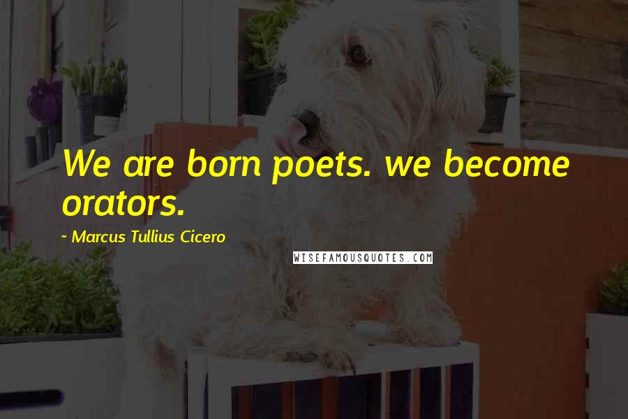 Marcus Tullius Cicero Quotes: We are born poets. we become orators.