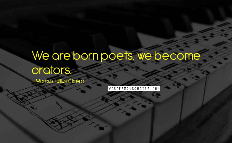 Marcus Tullius Cicero Quotes: We are born poets. we become orators.