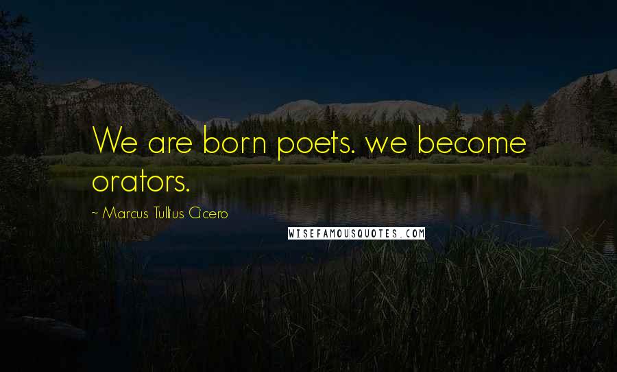 Marcus Tullius Cicero Quotes: We are born poets. we become orators.