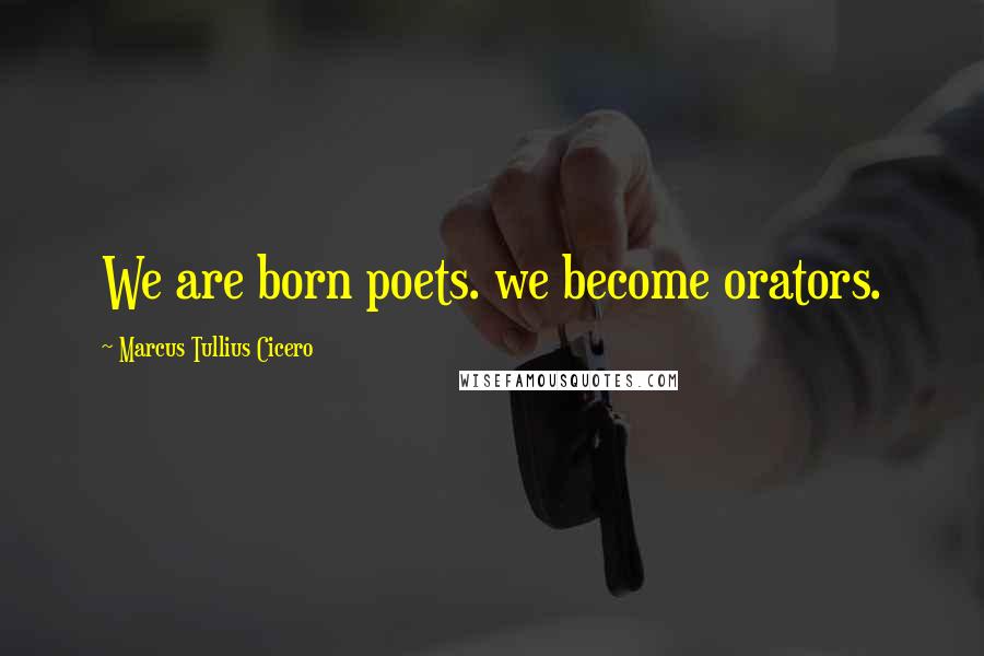 Marcus Tullius Cicero Quotes: We are born poets. we become orators.