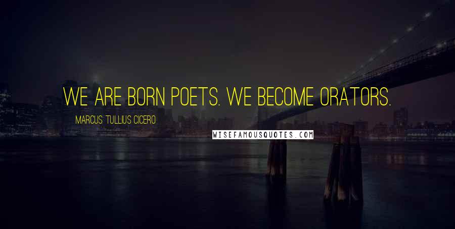 Marcus Tullius Cicero Quotes: We are born poets. we become orators.