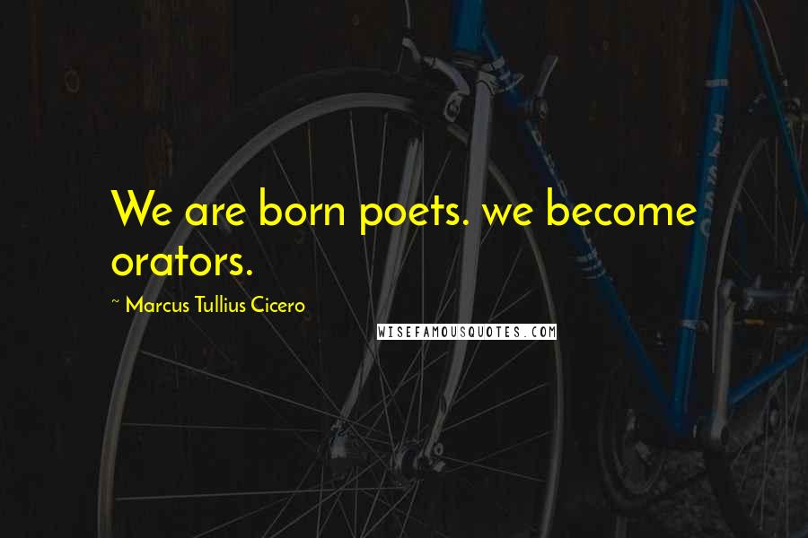 Marcus Tullius Cicero Quotes: We are born poets. we become orators.