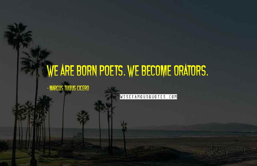 Marcus Tullius Cicero Quotes: We are born poets. we become orators.