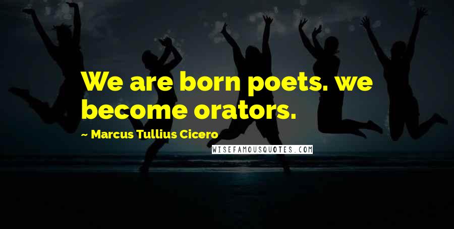 Marcus Tullius Cicero Quotes: We are born poets. we become orators.