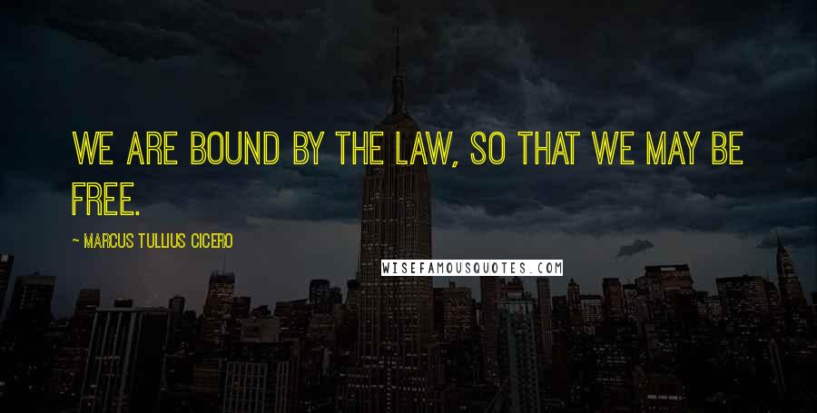 Marcus Tullius Cicero Quotes: We are bound by the law, so that we may be free.