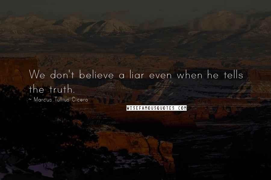 Marcus Tullius Cicero Quotes: We don't believe a liar even when he tells the truth.