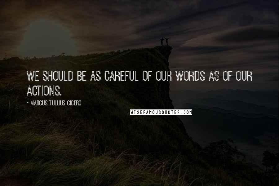 Marcus Tullius Cicero Quotes: We should be as careful of our words as of our actions.