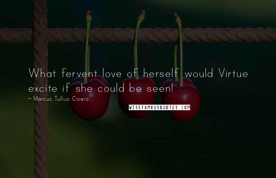 Marcus Tullius Cicero Quotes: What fervent love of herself would Virtue excite if she could be seen!
