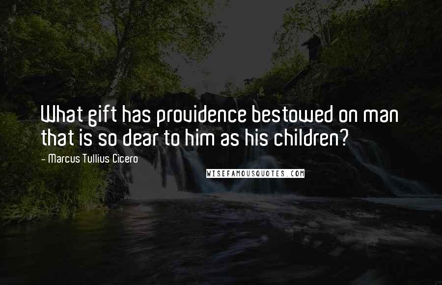 Marcus Tullius Cicero Quotes: What gift has providence bestowed on man that is so dear to him as his children?