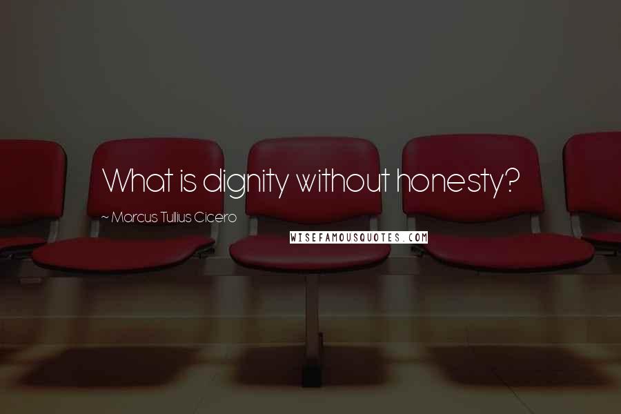 Marcus Tullius Cicero Quotes: What is dignity without honesty?