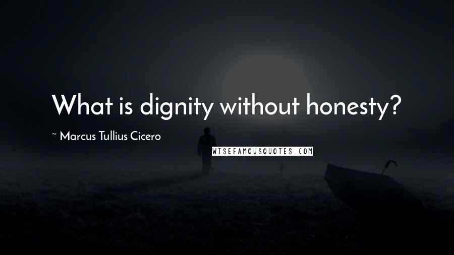 Marcus Tullius Cicero Quotes: What is dignity without honesty?