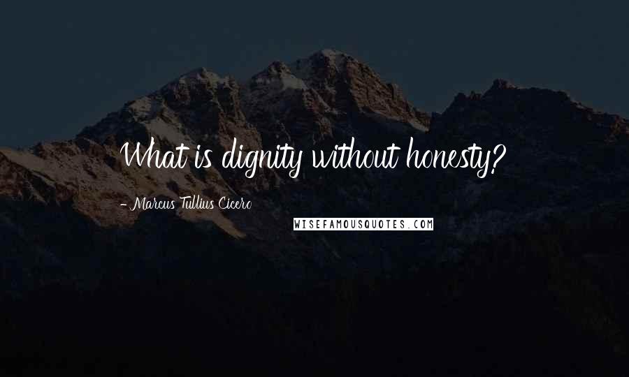 Marcus Tullius Cicero Quotes: What is dignity without honesty?