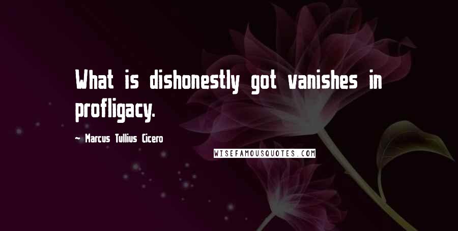 Marcus Tullius Cicero Quotes: What is dishonestly got vanishes in profligacy.