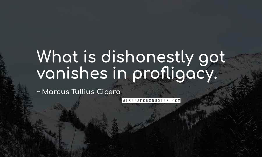 Marcus Tullius Cicero Quotes: What is dishonestly got vanishes in profligacy.