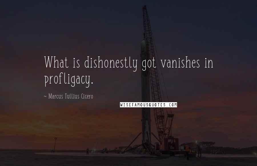 Marcus Tullius Cicero Quotes: What is dishonestly got vanishes in profligacy.