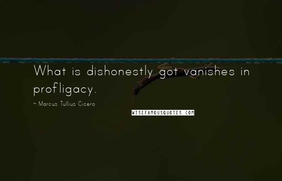 Marcus Tullius Cicero Quotes: What is dishonestly got vanishes in profligacy.