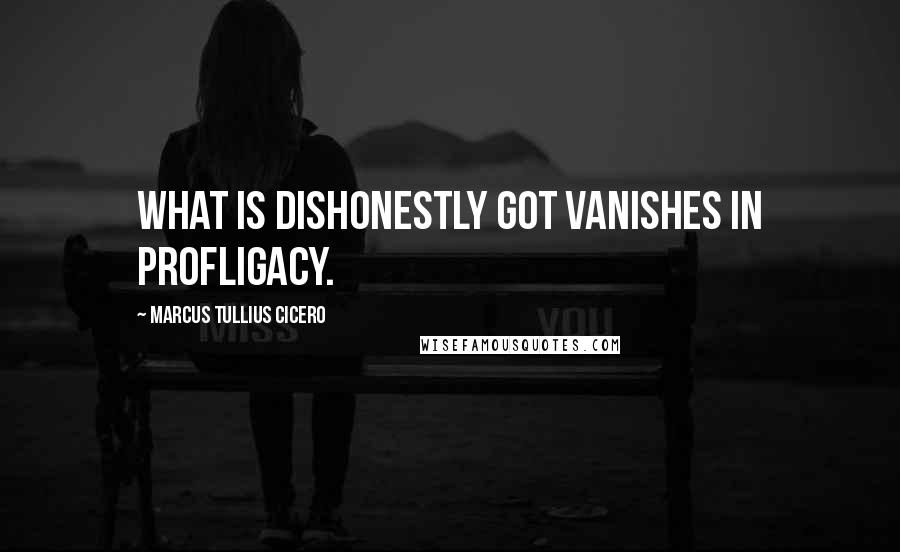 Marcus Tullius Cicero Quotes: What is dishonestly got vanishes in profligacy.