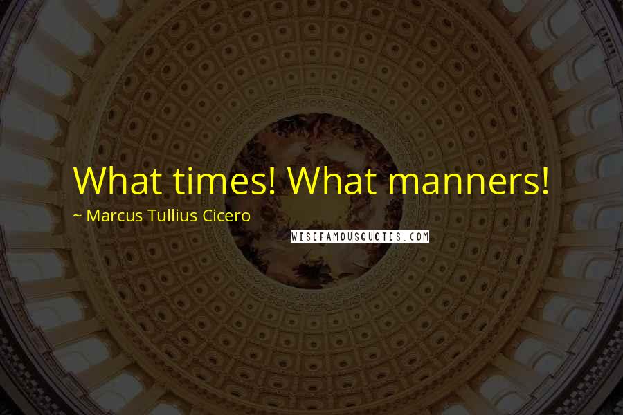 Marcus Tullius Cicero Quotes: What times! What manners!